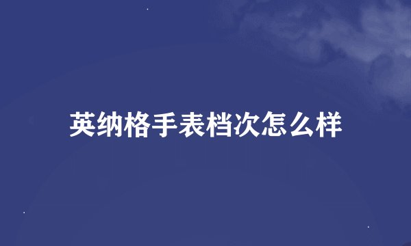 英纳格手表档次怎么样