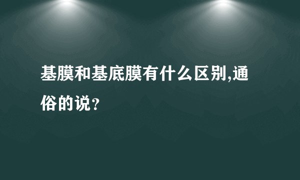 基膜和基底膜有什么区别,通俗的说？
