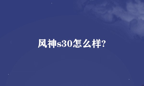 风神s30怎么样?