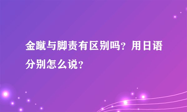 金蹴与脚责有区别吗？用日语分别怎么说？