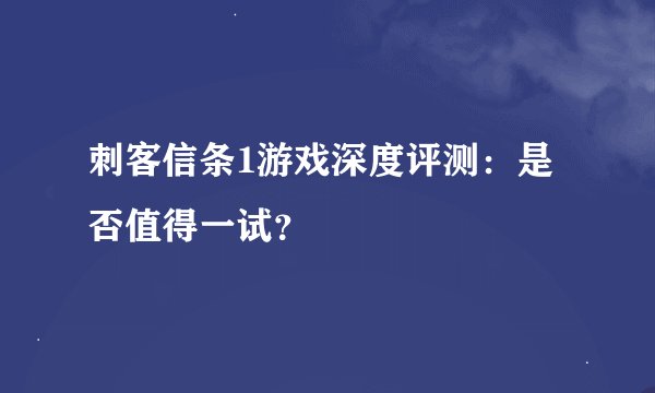刺客信条1游戏深度评测:是否值得一试?