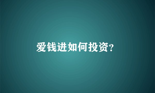 爱钱进如何投资？