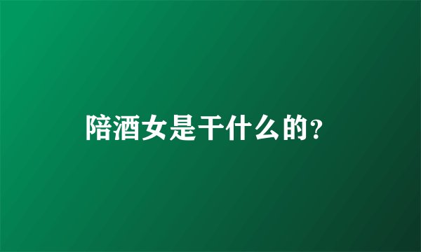 陪酒女是干什么的？