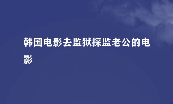 韩国电影去监狱探监老公的电影