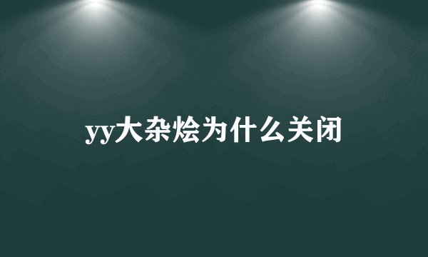 yy大杂烩为什么关闭