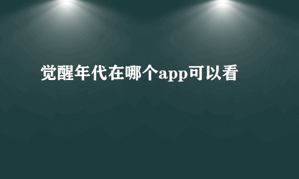 觉醒年代在哪个app可以看