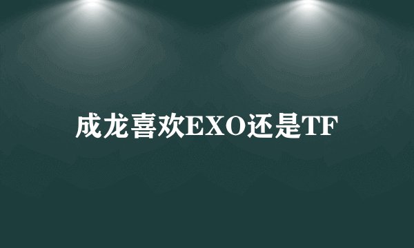 成龙喜欢EXO还是TF