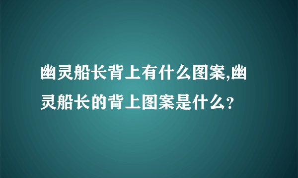幽灵船长背上有什么图案,幽灵船长的背上图案是什么？