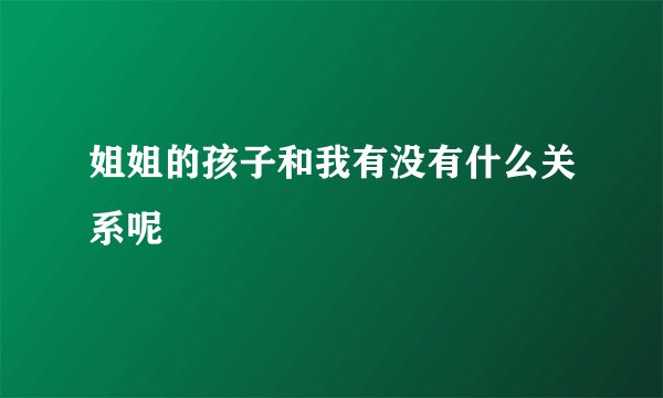 姐姐的孩子和我有没有什么关系呢