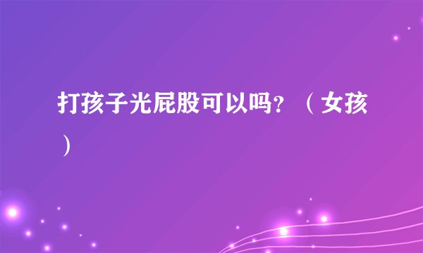 打孩子光屁股可以吗？（女孩）