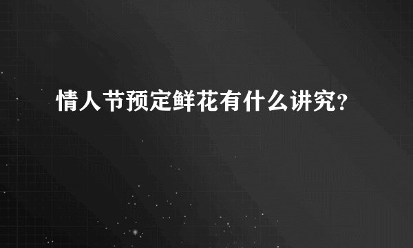 情人节预定鲜花有什么讲究？