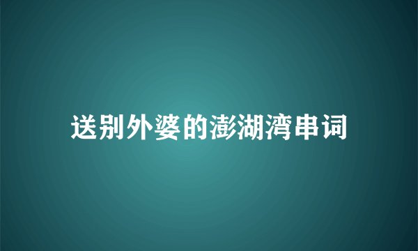 送别外婆的澎湖湾串词