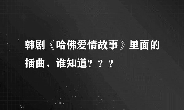 韩剧《哈佛爱情故事》里面的插曲，谁知道？？？