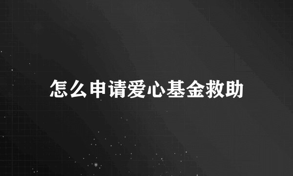 怎么申请爱心基金救助