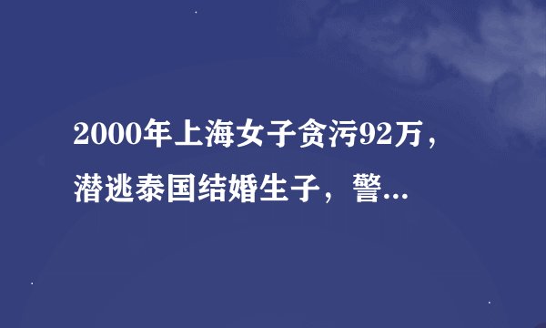 2000年上海女子贪污92万，潜逃泰国结婚生子，警方找到时已死9年