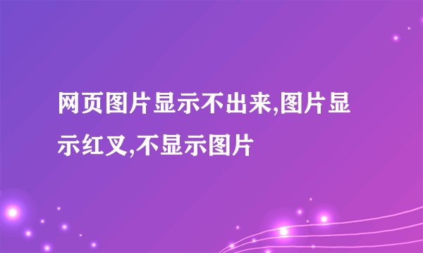 网页图片显示不出来,图片显示红叉,不显示图片
