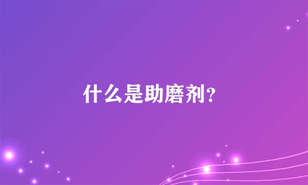 什么是助磨剂？