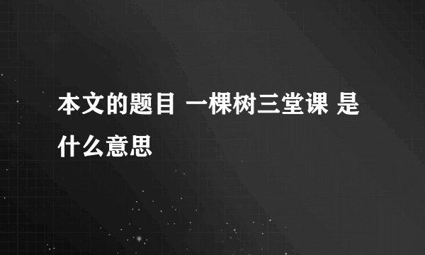 本文的题目 一棵树三堂课 是什么意思