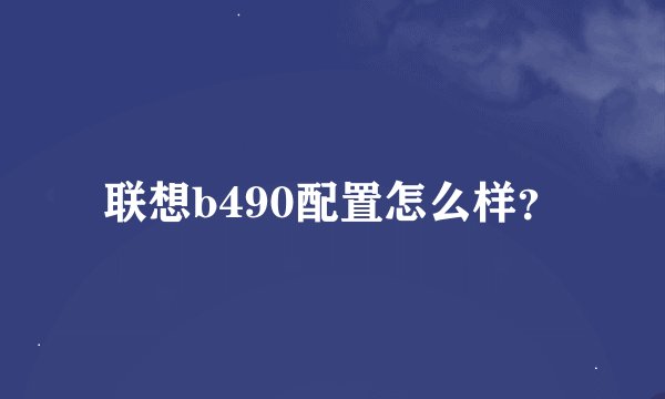 联想b490配置怎么样？