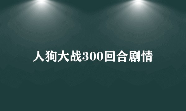 人狗大战300回合剧情