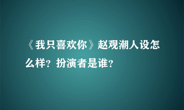 《我只喜欢你》赵观潮人设怎么样？扮演者是谁？