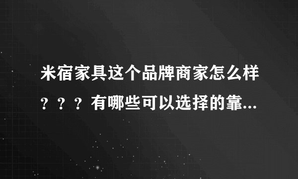米宿家具这个品牌商家怎么样？？？有哪些可以选择的靠谱实木家具商家？