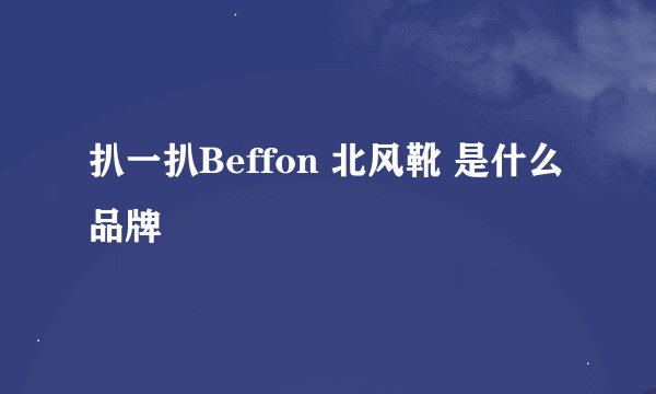 扒一扒Beffon 北风靴 是什么品牌