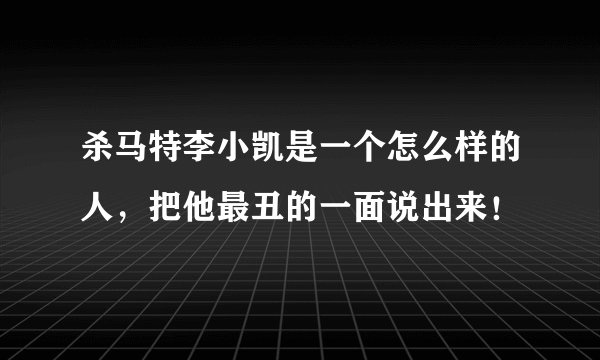 杀马特李小凯是一个怎么样的人，把他最丑的一面说出来！