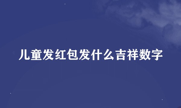 儿童发红包发什么吉祥数字