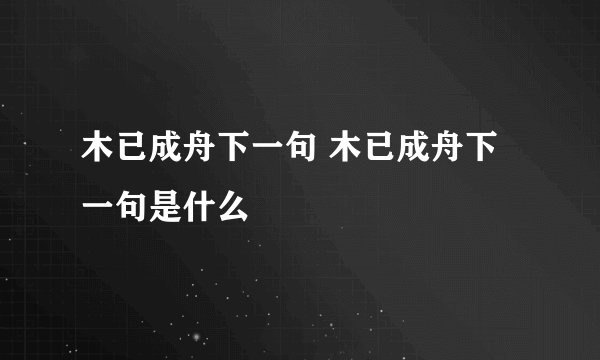 木已成舟下一句 木已成舟下一句是什么