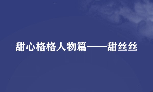 甜心格格人物篇——甜丝丝