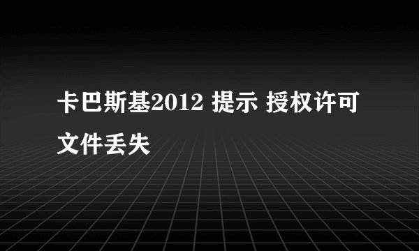 卡巴斯基2012 提示 授权许可文件丢失