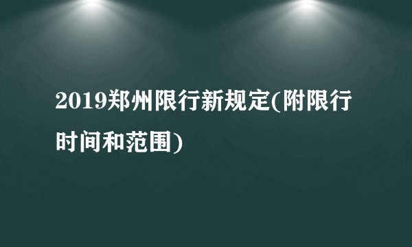 2019郑州限行新规定(附限行时间和范围)