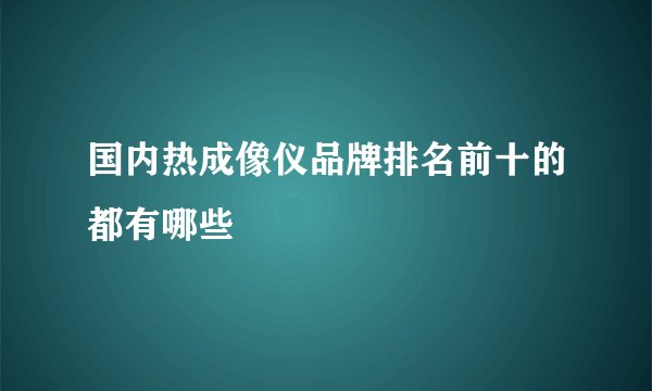 国内热成像仪品牌排名前十的都有哪些