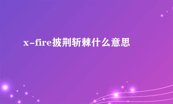 x-fire披荆斩棘什么意思