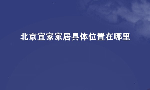 北京宜家家居具体位置在哪里