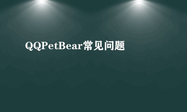 QQPetBear常见问题