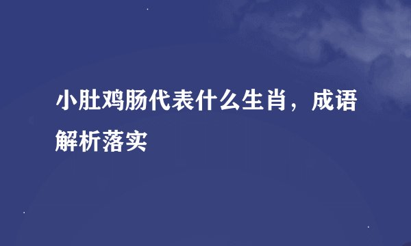 小肚鸡肠代表什么生肖，成语解析落实