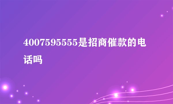 4007595555是招商催款的电话吗