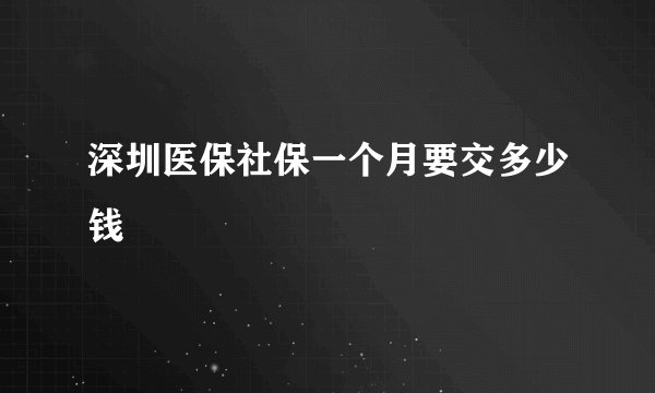 深圳医保社保一个月要交多少钱