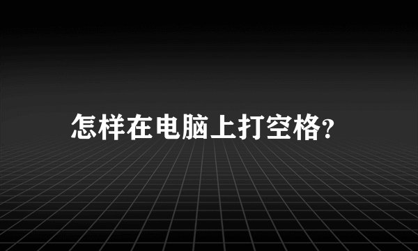 怎样在电脑上打空格？