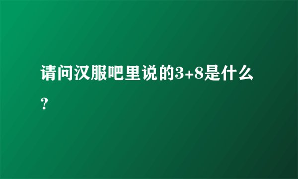 请问汉服吧里说的3+8是什么？