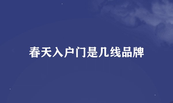 春天入户门是几线品牌
