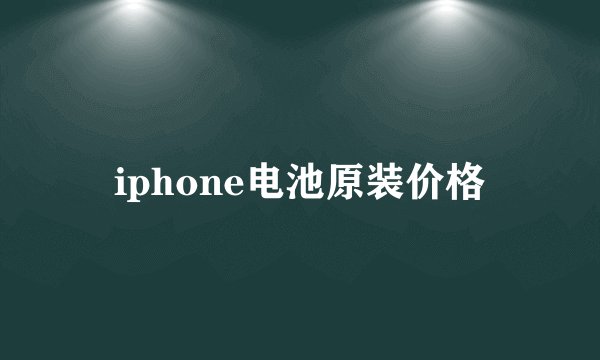 iphone电池原装价格