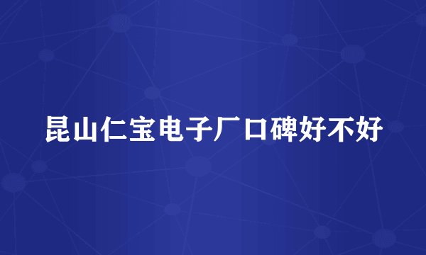 昆山仁宝电子厂口碑好不好
