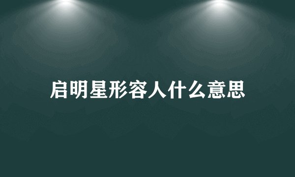 启明星形容人什么意思