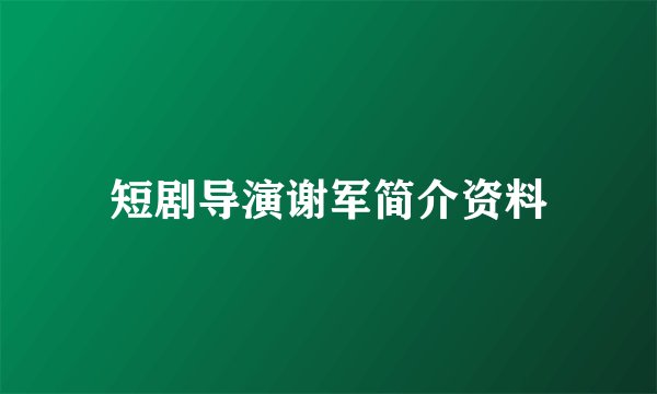 短剧导演谢军简介资料