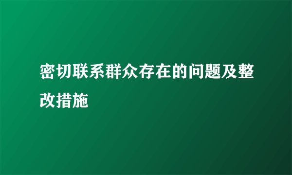 密切联系群众存在的问题及整改措施