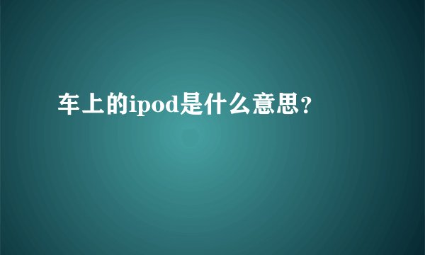 车上的ipod是什么意思？