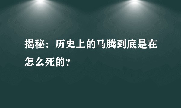 揭秘：历史上的马腾到底是在怎么死的？